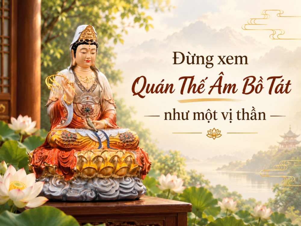  ĐỪNG XEM QUÁN THẾ ÂM BỒ TÁT NHƯ MỘT VỊ THẦN 